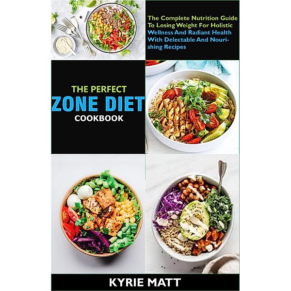 The Perfect Zone Diet Cookbook; The Complete Nutrition Guide To Losing Weight For Holistic Wellness And Radiant Health With Delectable And Nourishing Recipes, Kyrie Matt