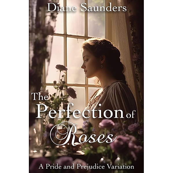 The Perfection of Roses: A Pride and Prejudice Variation, Diane Saunders