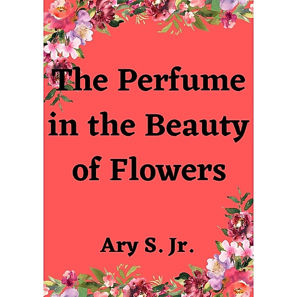The Perfume in the Beauty of Flowers, Ary S.