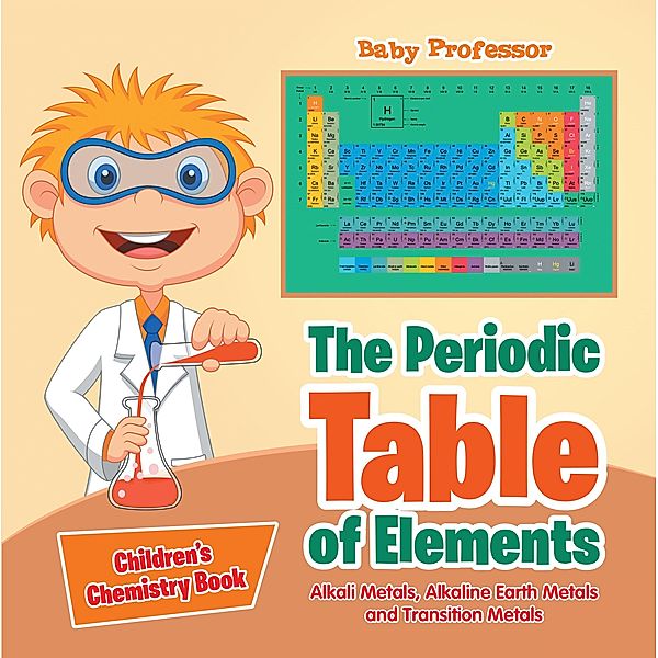 The Periodic Table of Elements - Alkali Metals, Alkaline Earth Metals and Transition Metals | Children's Chemistry Book / Baby Professor, Baby