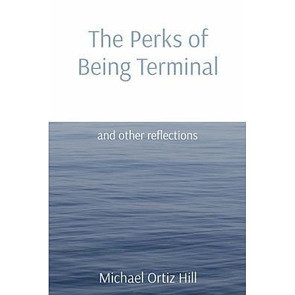 The Perks of Being Terminal / Michael Ortiz Hill, Michael Ortiz Hill