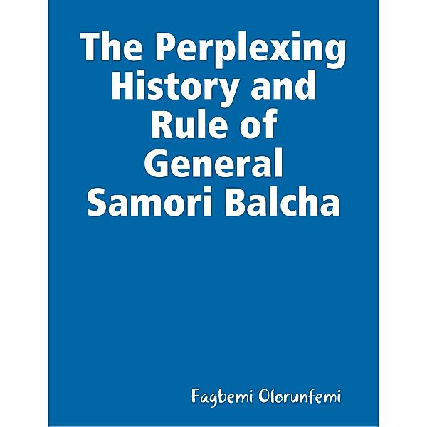 The Perplexing History and Rule of General Samori Balcha, Fagbemi Olorunfemi