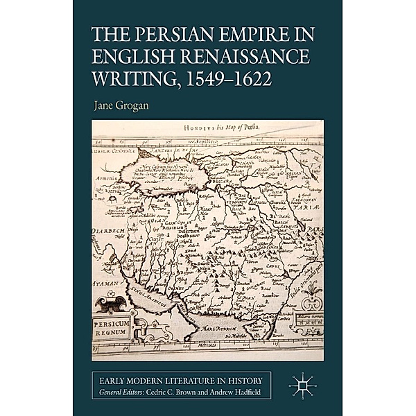 The Persian Empire in English Renaissance Writing, 1549-1622 / Early Modern Literature in History, J. Grogan