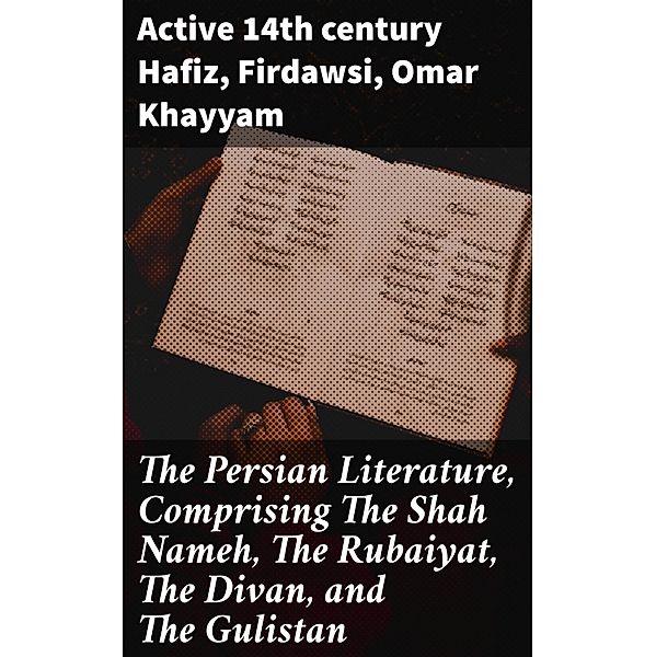 The Persian Literature, Comprising The Shah Nameh, The Rubaiyat, The Divan, and The Gulistan, Active Th Century Hafiz, Firdawsi, Omar Khayyam