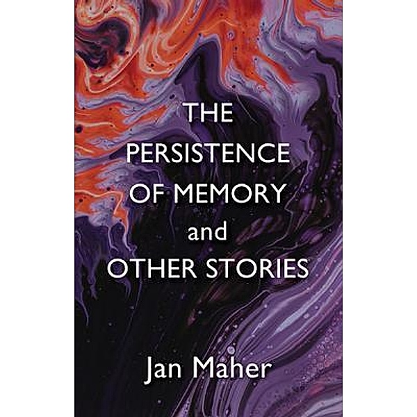 The Persistence of Memory and Other Stories / Jan Maher, Jan Maher