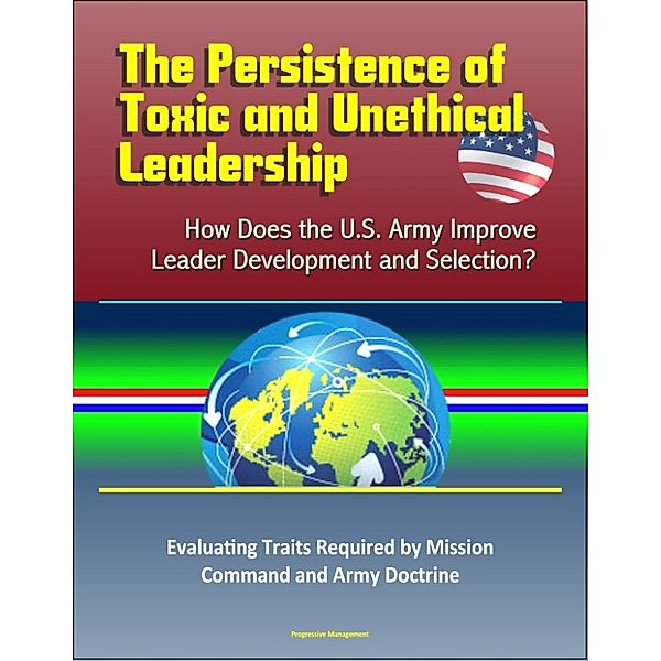 The Persistence of Toxic and Unethical Leadership: How Does the U.S. Army Improve Leader Development and Selection? Evaluating Traits Required by Mission Command and Army Doctrine