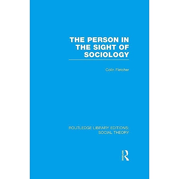 The Person in the Sight of Sociology (RLE Social Theory), Colin Fletcher