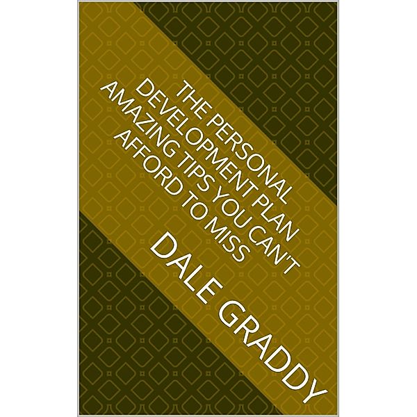 The Personal Development Plan: Amazing Tips You Can't Afford to Miss, Dale Graddy