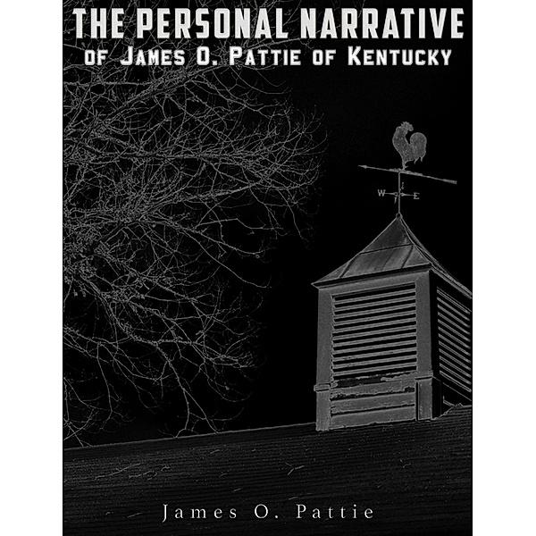 The Personal Narrative of James O. Pattie of Kentucky, James O. Pattie