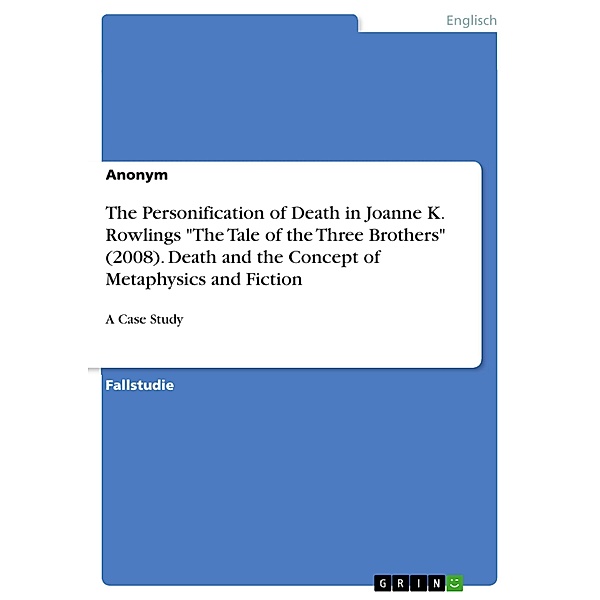 The Personification of Death in Joanne K. Rowlings The Tale of the Three Brothers (2008). Death and the Concept of Metaphysics and Fiction