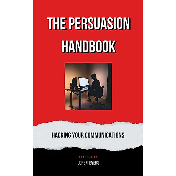 The Persuasion Handbook : Hacking Your Communications, Loren Evers