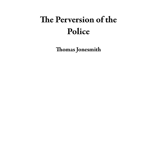The Perversion of the Police, Thomas Jonesmith