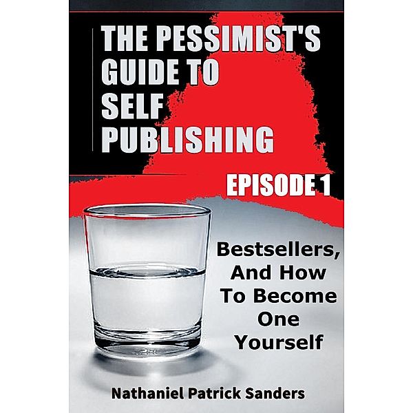 The Pessimist's Guide to Self-Publishing. Episode 1: Bestsellers and How to Become One Yourself, Nathaniel Patrick Sanders