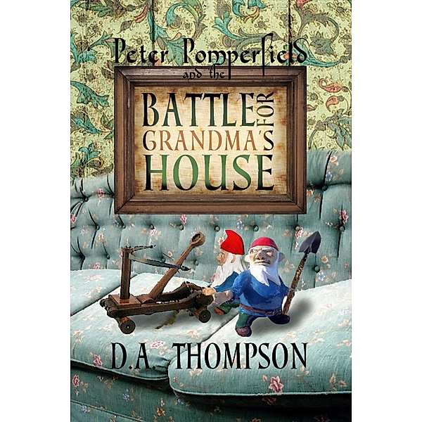 The Peter Pomperfield Series: Peter Pomperfield and the Battle for Grandma’s House, D.a. Thompson