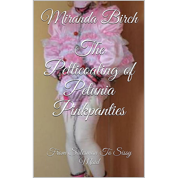 The Petticoating of Petunia Pinkpanties: From Salesman To Sissy Maid, Miranda Birch