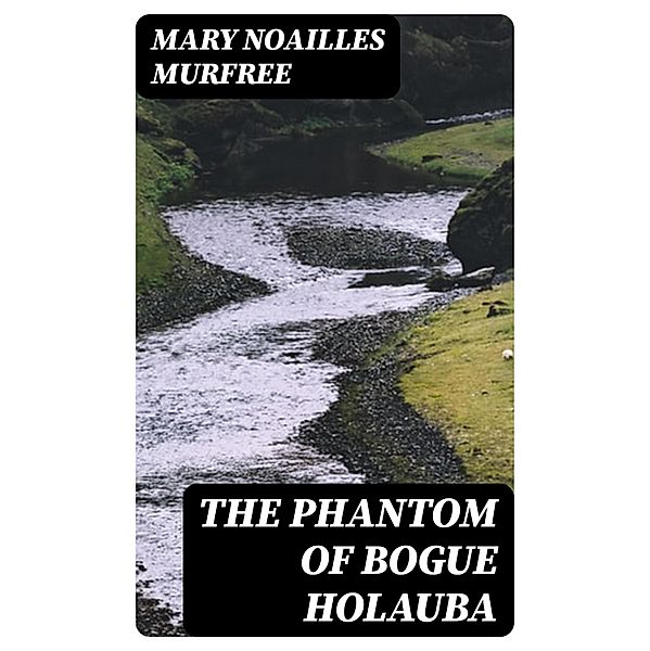 The Phantom Of Bogue Holauba, Mary Noailles Murfree