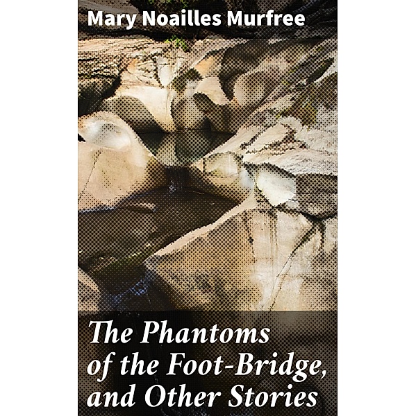 The Phantoms of the Foot-Bridge, and Other Stories, Mary Noailles Murfree