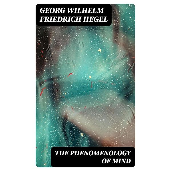 The Phenomenology of Mind, Georg Wilhelm Friedrich Hegel