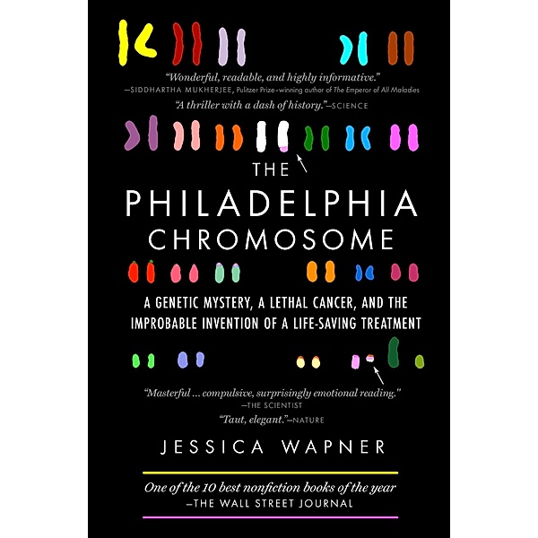 The Philadelphia Chromosome: A Genetic Mystery, a Lethal Cancer, and the Improbable Invention of a Lifesaving Treatment, Jessica Wapner