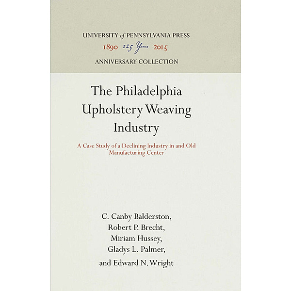 The Philadelphia Upholstery Weaving Industry, C. Canby Balderston, Robert P. Brecht, Miriam Hussey, Gladys L. Palmer, Edward N. Wright