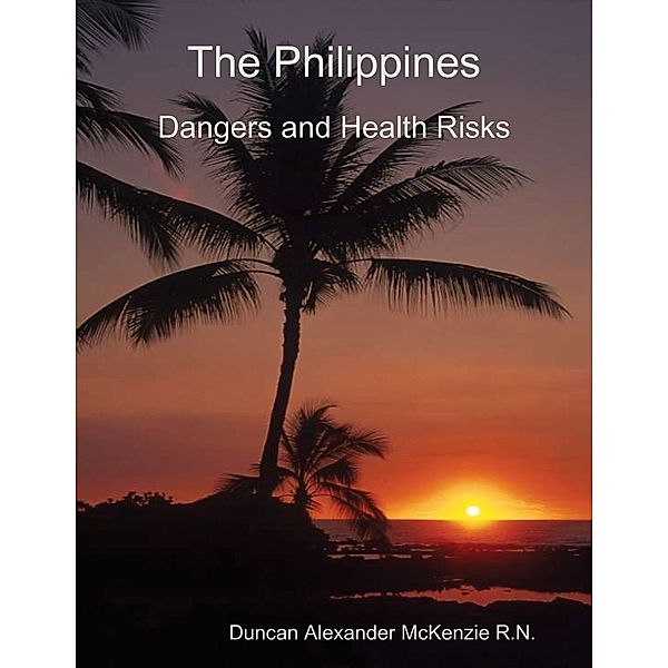 The Philippines: Dangers and Health Risks, Duncan Alexander McKenzie R.N.