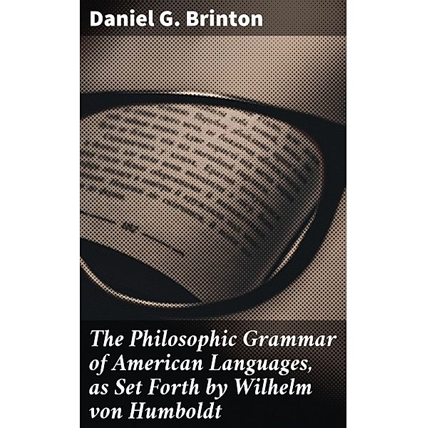 The Philosophic Grammar of American Languages, as Set Forth by Wilhelm von Humboldt, Daniel G. Brinton