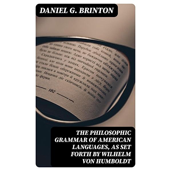 The Philosophic Grammar of American Languages, as Set Forth by Wilhelm von Humboldt, Daniel G. Brinton