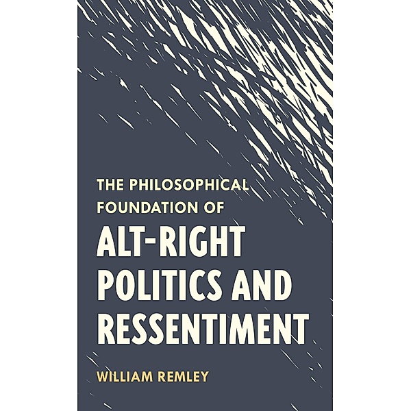 The Philosophical Foundation of Alt-Right Politics and Ressentiment, William Remley