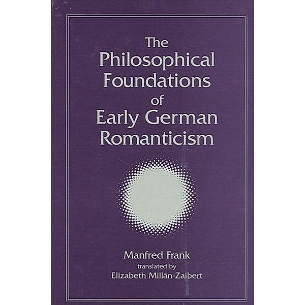 The Philosophical Foundations of Early German Romanticism / SUNY series, Intersections: Philosophy and Critical Theory, Manfred Frank