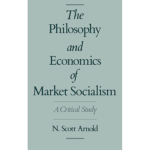 The Philosophy and Economics of Market Socialism, N. Scott Arnold