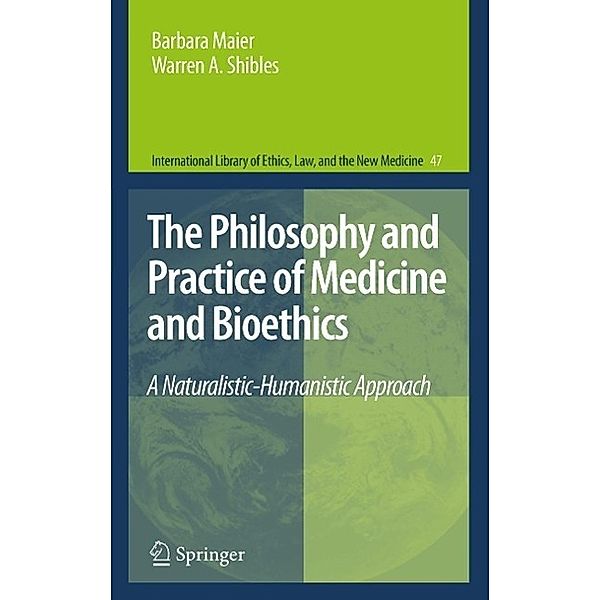 The Philosophy and Practice of Medicine and Bioethics / International Library of Ethics, Law, and the New Medicine Bd.47, Barbara Maier, Warren A. Shibles