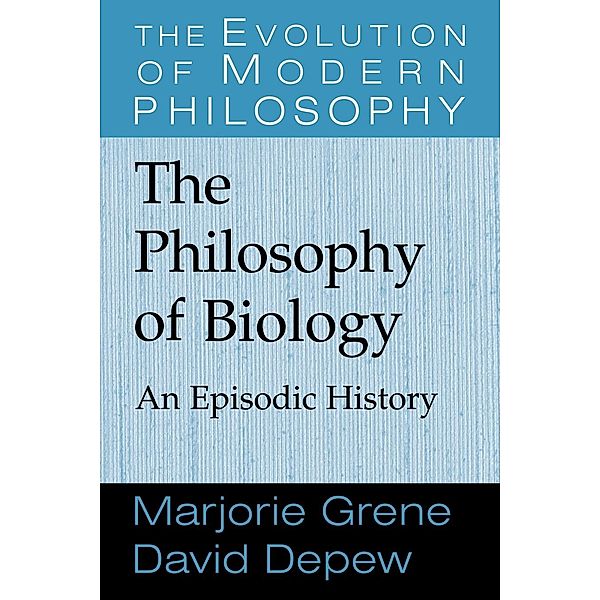 The Philosophy of Biology: An Episodic History, David Depew, Marjorie Grene