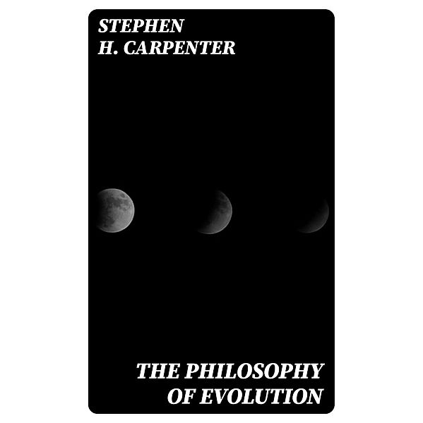 The Philosophy of Evolution, Stephen H. Carpenter