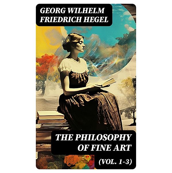 The Philosophy of Fine Art (Vol. 1-3), Georg Wilhelm Friedrich Hegel