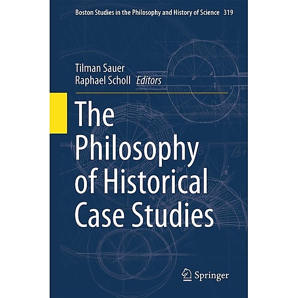 The Philosophy of Historical Case Studies / Boston Studies in the Philosophy and History of Science Bd.319