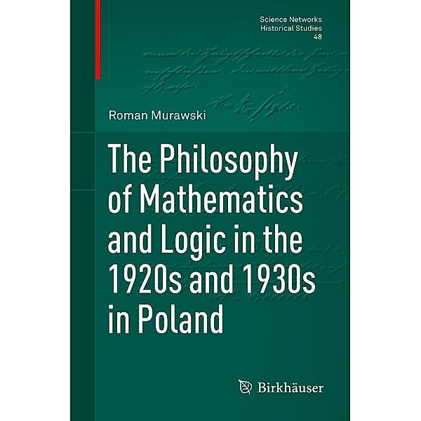 The Philosophy of Mathematics and Logic in the 1920s and 1930s in Poland / Science Networks. Historical Studies Bd.48, Roman Murawski