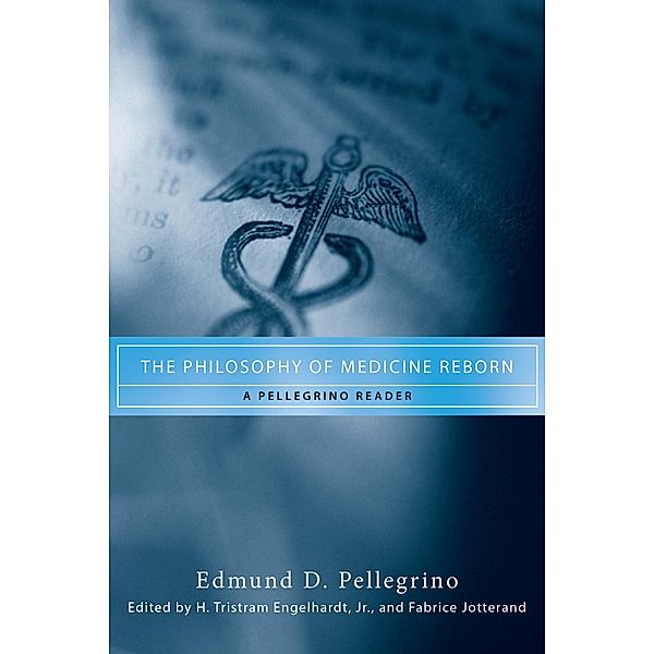 The Philosophy of Medicine Reborn / Notre Dame Studies in Medical Ethics and Bioethics, Edmund D. Pellegrino