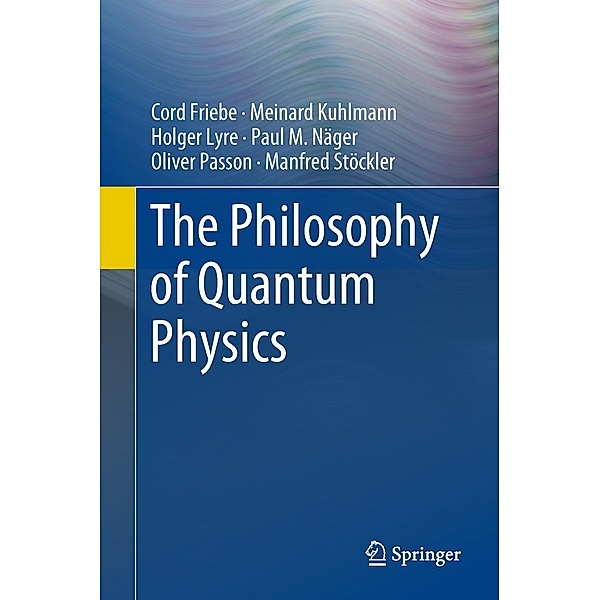 The Philosophy of Quantum Physics, Cord Friebe, Meinard Kuhlmann, Holger Lyre, Paul M. Näger, Oliver Passon, Manfred Stöckler