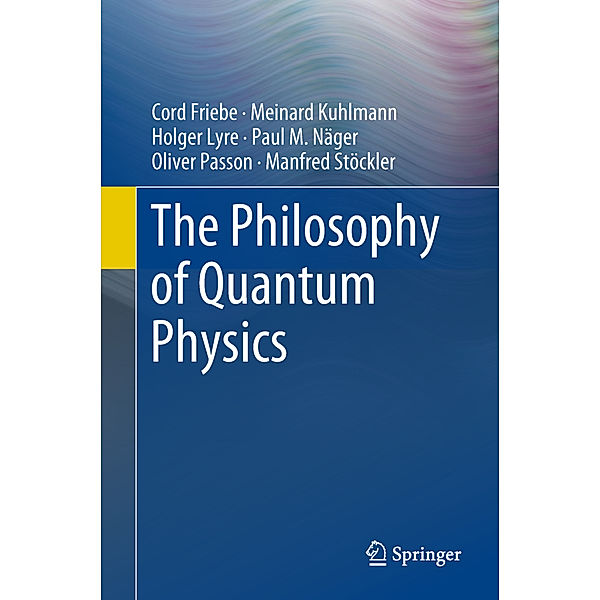 The Philosophy of Quantum Physics, Cord Friebe, Meinard Kuhlmann, Holger Lyre, Paul M. Näger, Oliver Passon, Manfred Stöckler