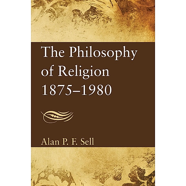 The Philosophy of Religion 1875-1980, Alan P. F. Sell