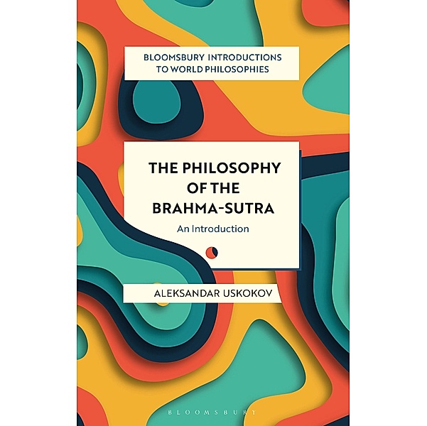 The Philosophy of the Brahma-sutra / Bloomsbury Introductions to World Philosophies, Aleksandar Uskokov