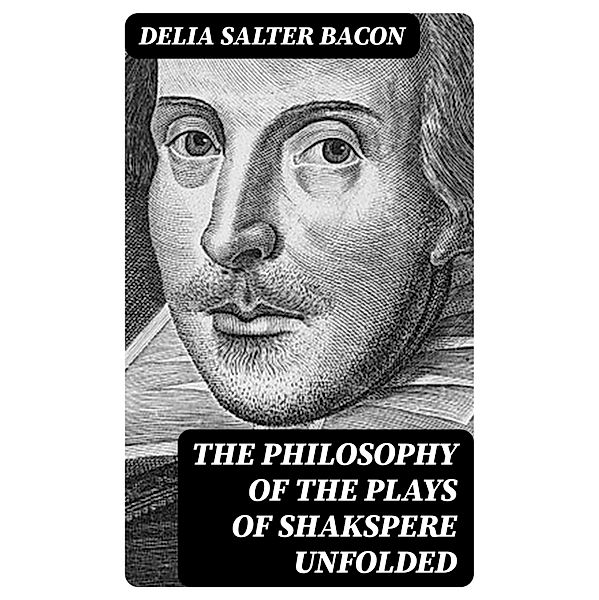 The Philosophy of the Plays of Shakspere Unfolded, Delia Salter Bacon