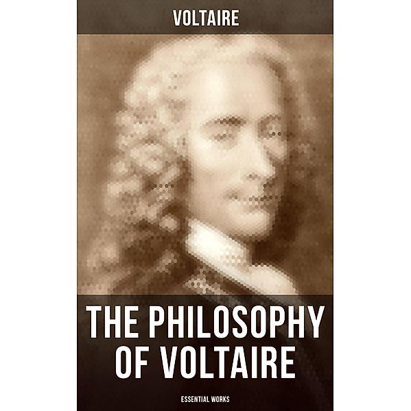 The Philosophy of Voltaire - Essential Works, Voltaire