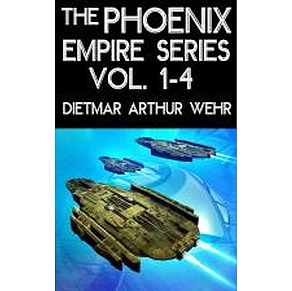 The Phoenix Empire Series Vol. 1-4 / Phoenix Empire, Dietmar Arthur Wehr