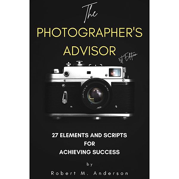The Photographer's Advisor: 27 Elements and Scripts for Achieving Success, Robert Anderson