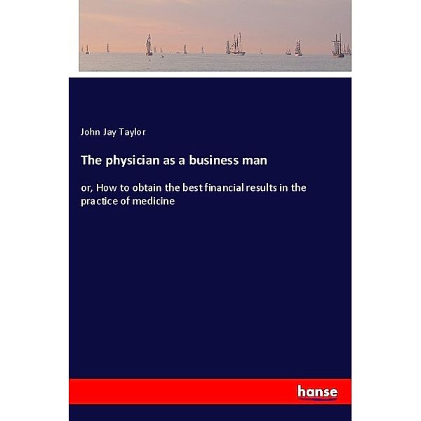 The physician as a business man, John Jay Taylor