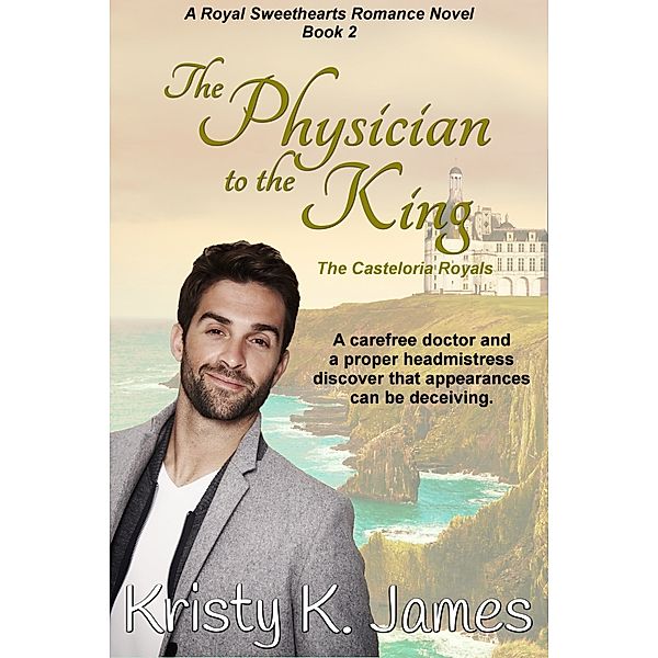 The Physician to the King, A Royal Sweethearts Romance Novel, Book 2, The Casteloria Royals, Kristy K. James