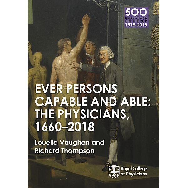 The Physicians 1660-2018: Ever Persons Capable and Able / 500 Reflections on the RCP, 1518-2018 Bd.7, Louella Vaughan, Richard Thompson