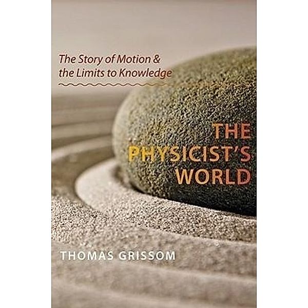 The Physicist's World: The Story of Motion and the Limits to Knowledge, Thomas Grissom