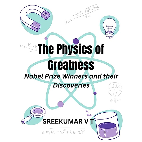The Physics of Greatness: Nobel Prize Winners and Their Discoveries, Sreekumar V T